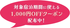 対象宿泊期間に使える1,000円OFFクーポン配布中！