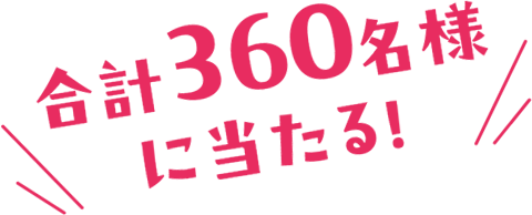 合計360名様に当たる！